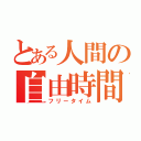 とある人間の自由時間（フリータイム）