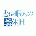 とある暇人の糞休日（ｆｕｋｉｎｇ ｄａｙ）