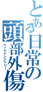 とある日常の頭部外傷（ヘッドインジャリー）