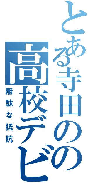 とある寺田のの高校デビュー（無駄な抵抗）