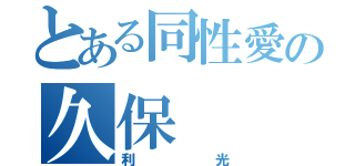 とある同性愛の久保（利光）