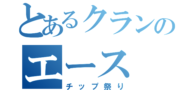 とあるクランのエース（チップ祭り）