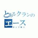 とあるクランのエース（チップ祭り）