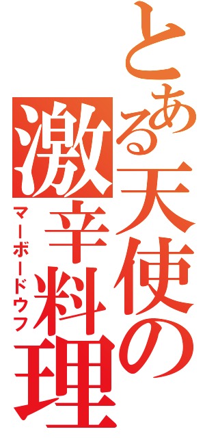 とある天使の激辛料理（マーボードウフ）