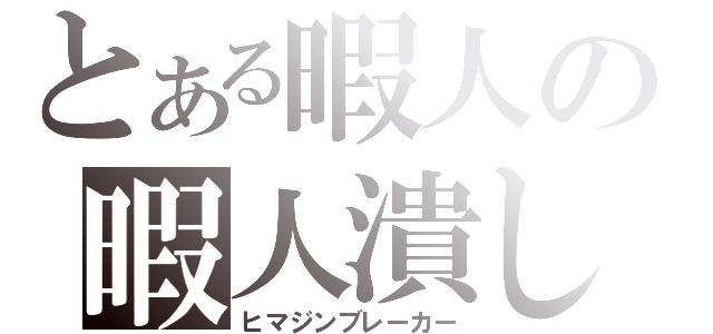 とある暇人の暇人潰し（ヒマジンブレーカー）