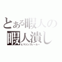 とある暇人の暇人潰し（ヒマジンブレーカー）