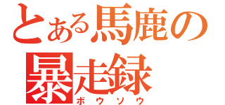 とある馬鹿の暴走録（ボウソウ）