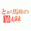 とある馬鹿の暴走録（ボウソウ）