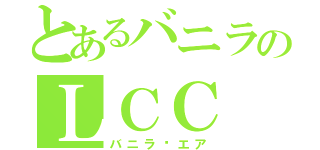 とあるバニラのＬＣＣ（バニラ•エア）