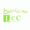 とあるバニラのＬＣＣ（バニラ•エア）