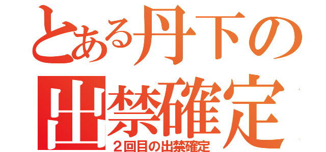 とある丹下の出禁確定（２回目の出禁確定）