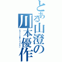 とある山澄の川本優作（天才としか言いようがない）