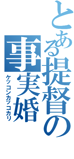 とある提督の事実婚（ケッコンカッコカリ）