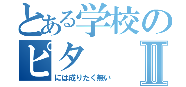 とある学校のピタⅡ（には成りたく無い）