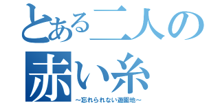 とある二人の赤い糸（～忘れられない遊園地～）