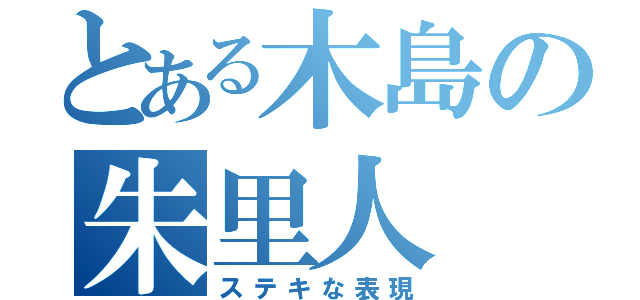 とある木島の朱里人（ステキな表現）