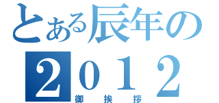 とある辰年の２０１２（御挨拶）