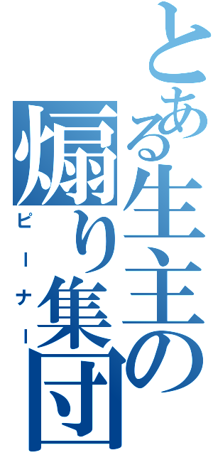 とある生主の煽り集団（ピーナー）