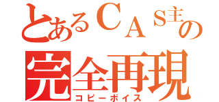 とあるＣＡＳ主の完全再現（コピーボイス）