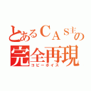 とあるＣＡＳ主の完全再現（コピーボイス）