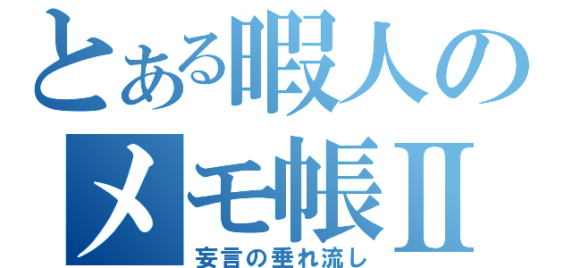 とある暇人のメモ帳Ⅱ（妄言の垂れ流し）