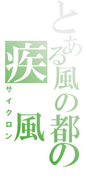 とある風の都の疾　風（サイクロン）