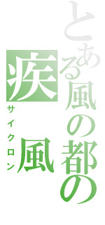 とある風の都の疾　風（サイクロン）