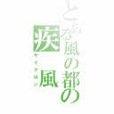 とある風の都の疾　風（サイクロン）