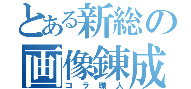 とある新総の画像錬成（コラ職人）