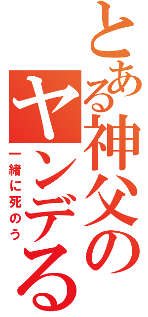 とある神父のヤンデる（一緒に死のう）