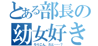 とある部長の幼女好き（ろりこん、だと……？）