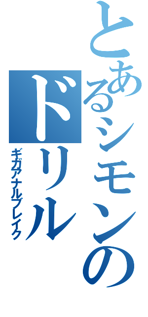 とあるシモンのドリル（ギガアナルブレイク）