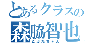 とあるクラスの森脇智也（こぶたちゃん）