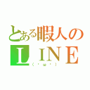 とある暇人のＬＩＮＥ（（ᇂωᇂ））