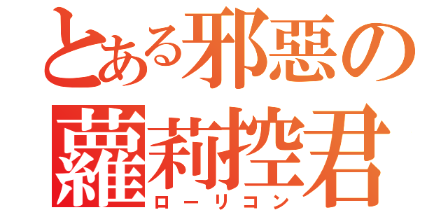 とある邪惡の蘿莉控君（ローリコン）