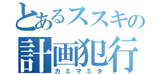 とあるススキの計画犯行（カミマミタ）