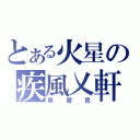 とある火星の疾風乂軒（移居民）