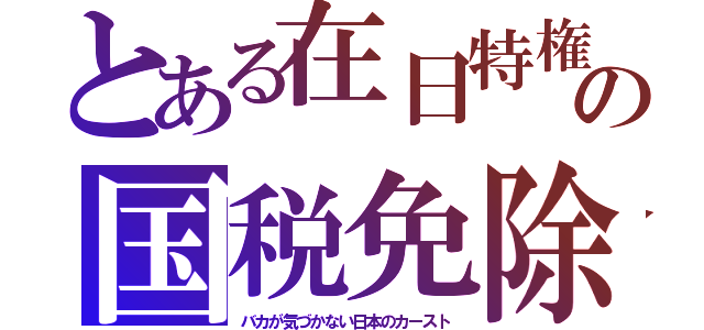 とある在日特権の国税免除（バカが気づかない日本のカースト）