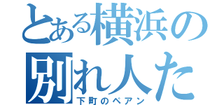 とある横浜の別れ人たち（下町のペアン）