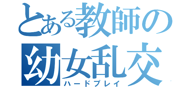 とある教師の幼女乱交（ハードプレイ）