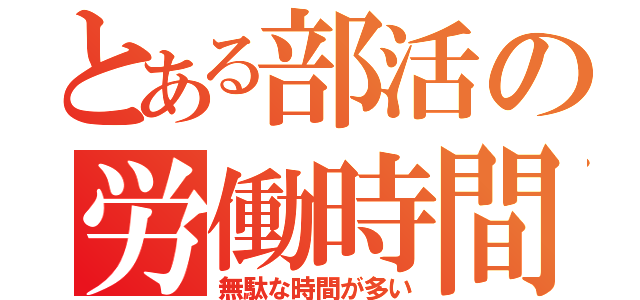 とある部活の労働時間（無駄な時間が多い）