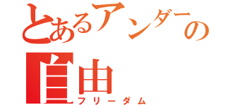 とあるアンダーバーの自由（フリーダム）