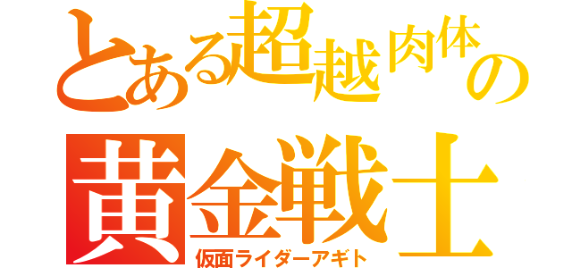 とある超越肉体の黄金戦士（仮面ライダーアギト）