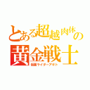 とある超越肉体の黄金戦士（仮面ライダーアギト）