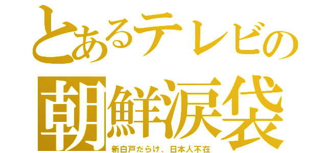 とあるテレビの朝鮮涙袋（新白戸だらけ、日本人不在）