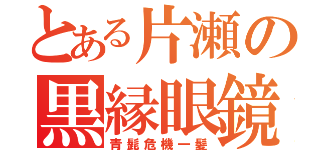 とある片瀬の黒縁眼鏡（青髭危機一髪）