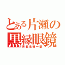 とある片瀬の黒縁眼鏡（青髭危機一髪）