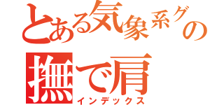 とある気象系グループの撫で肩（インデックス）