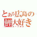 とある広島の鯉大好き（カープ好き）