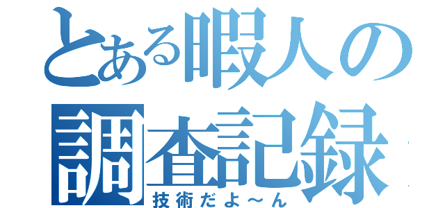 とある暇人の調査記録（技術だよ～ん）